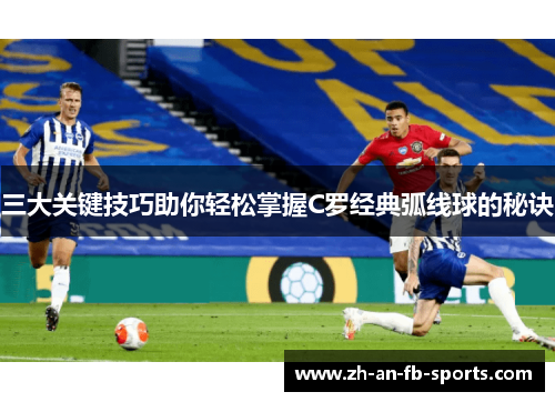 三大关键技巧助你轻松掌握C罗经典弧线球的秘诀