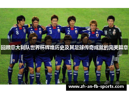 回顾意大利队世界杯辉煌历史及其足球传奇成就的完美篇章