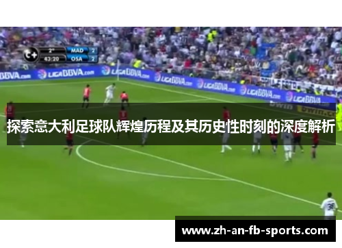 探索意大利足球队辉煌历程及其历史性时刻的深度解析