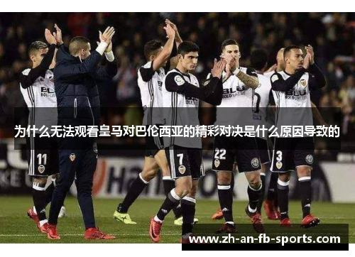 为什么无法观看皇马对巴伦西亚的精彩对决是什么原因导致的
