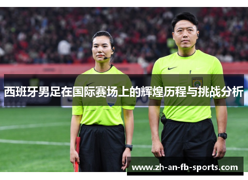西班牙男足在国际赛场上的辉煌历程与挑战分析