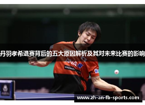 丹羽孝希退赛背后的五大原因解析及其对未来比赛的影响