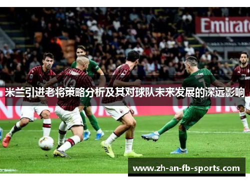 米兰引进老将策略分析及其对球队未来发展的深远影响