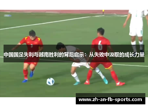 中国国足失利与越南胜利的背后启示：从失败中汲取的成长力量