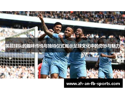 英超球队的趣味传统与独特仪式揭示足球文化中的奇妙与魅力