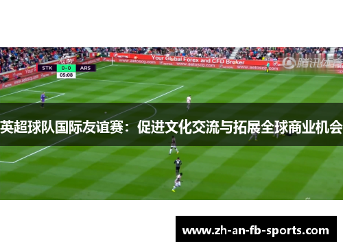 英超球队国际友谊赛：促进文化交流与拓展全球商业机会