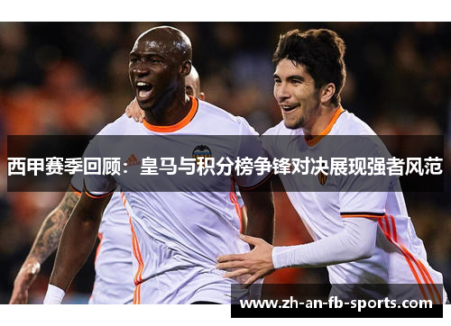 西甲赛季回顾：皇马与积分榜争锋对决展现强者风范