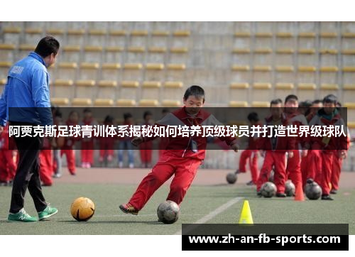 阿贾克斯足球青训体系揭秘如何培养顶级球员并打造世界级球队