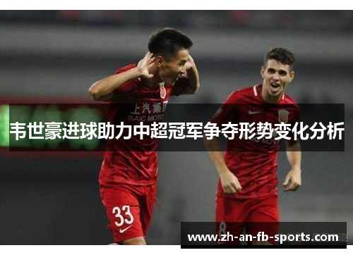 韦世豪进球助力中超冠军争夺形势变化分析