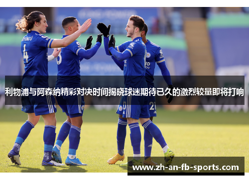 利物浦与阿森纳精彩对决时间揭晓球迷期待已久的激烈较量即将打响 利物浦与阿森纳精彩对决时间揭晓球迷期待已久的激烈较量即将打响