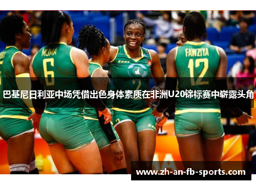 巴基尼日利亚中场凭借出色身体素质在非洲U20锦标赛中崭露头角 巴基尼日利亚中场凭借出色身体素质在非洲U20锦标赛中崭露头角