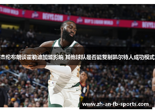 杰伦布朗谈霍勒迪加盟影响 其他球队是否能复制凯尔特人成功模式