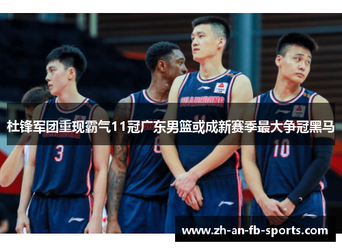 杜锋军团重现霸气11冠广东男篮或成新赛季最大争冠黑马